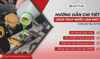 Hướng dẫn chi tiết cách thay nước làm mát xe tải, ô tô